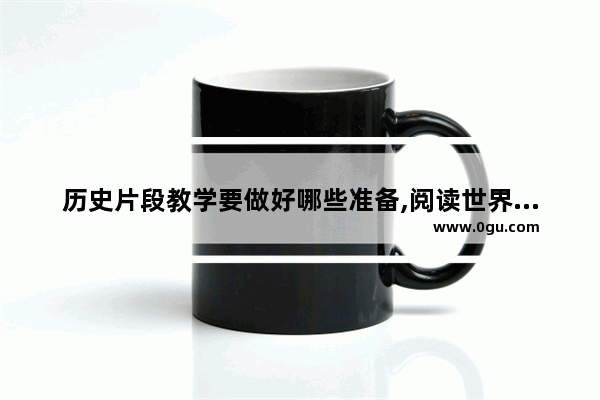 历史片段教学要做好哪些准备,阅读世界历史教学