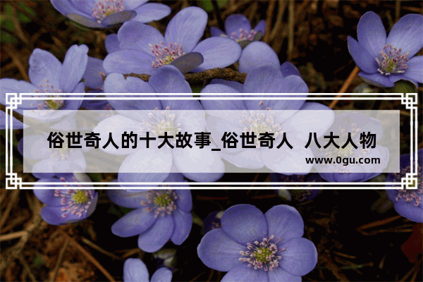 俗世奇人的十大故事_俗世奇人  八大人物的经历