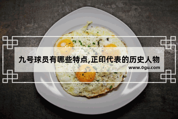 九号球员有哪些特点,正印代表的历史人物