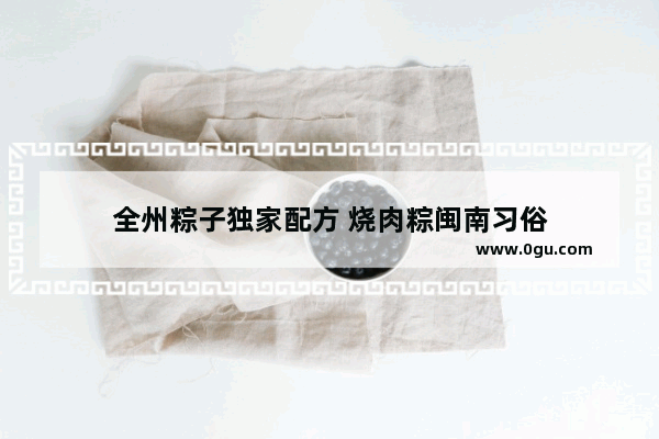 全州粽子独家配方 烧肉粽闽南习俗