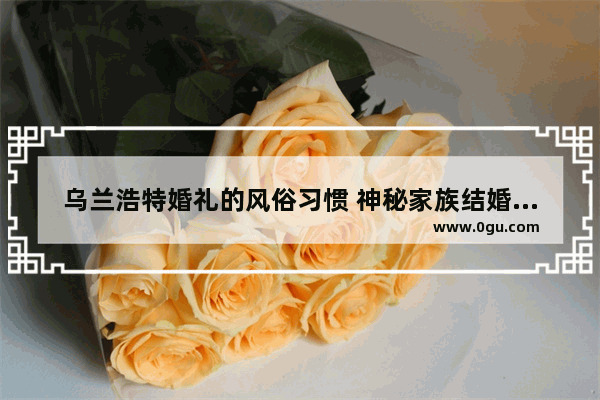 乌兰浩特婚礼的风俗习惯 神秘家族结婚习俗