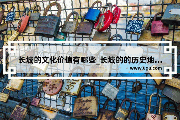 长城的文化价值有哪些_长城的的历史地位几个字