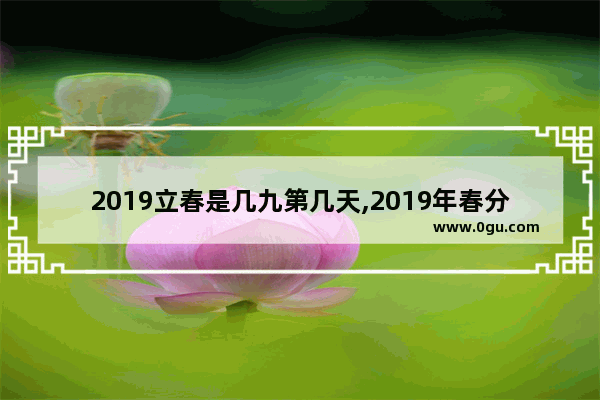 2019立春是几九第几天,2019年春分习俗
