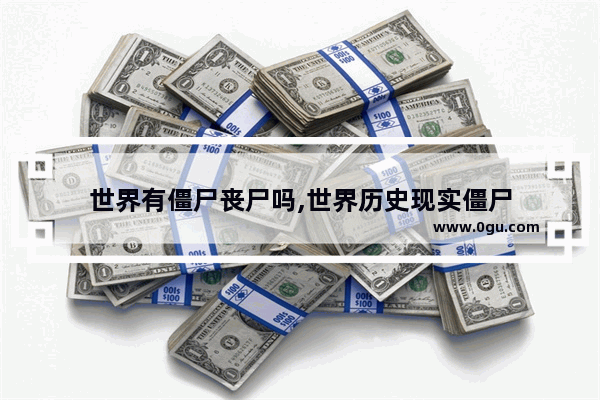 世界有僵尸丧尸吗,世界历史现实僵尸