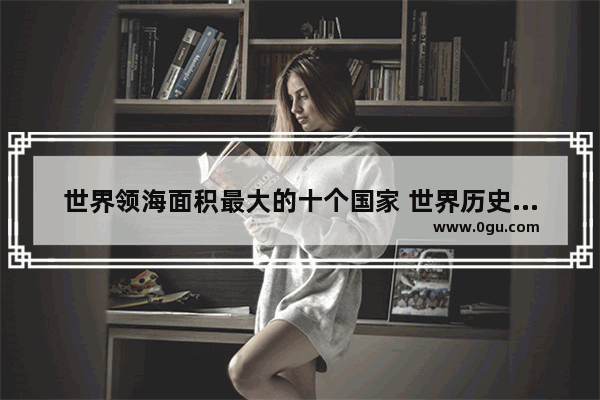 世界领海面积最大的十个国家 世界历史上最大的岛屿