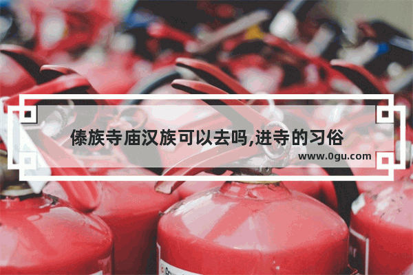 傣族寺庙汉族可以去吗,进寺的习俗