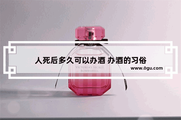 人死后多久可以办酒 办酒的习俗