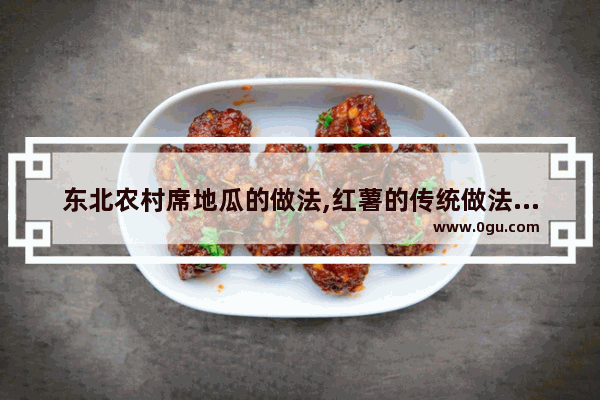 东北农村席地瓜的做法,红薯的传统做法历史文化