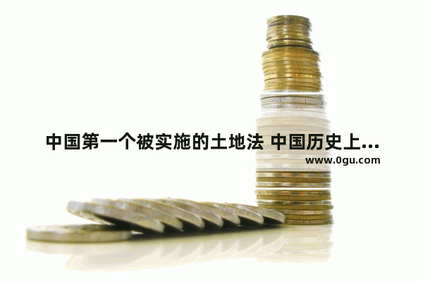 中国第一个被实施的土地法 中国历史上的土地法