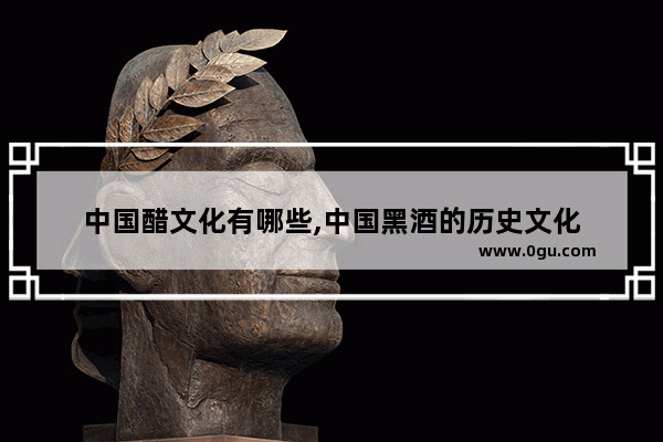 中国醋文化有哪些,中国黑酒的历史文化