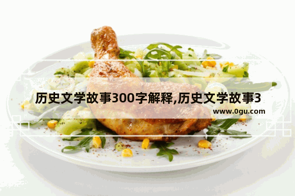 历史文学故事300字解释,历史文学故事300字解释