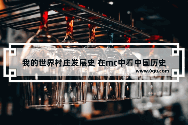我的世界村庄发展史 在mc中看中国历史