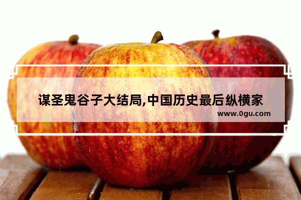 谋圣鬼谷子大结局,中国历史最后纵横家
