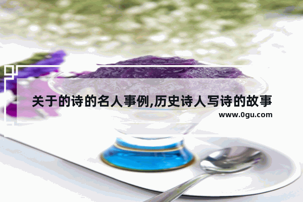 关于的诗的名人事例,历史诗人写诗的故事