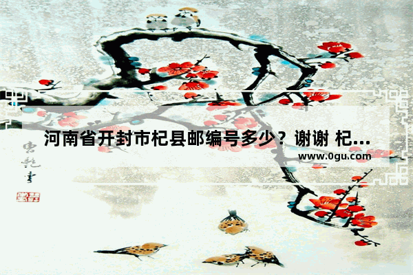 河南省开封市杞县邮编号多少？谢谢 杞县苏木历史文化街区
