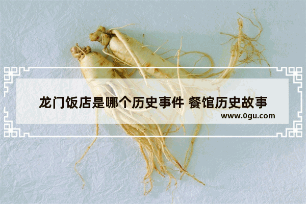 龙门饭店是哪个历史事件 餐馆历史故事