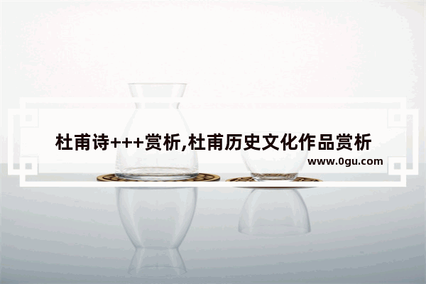 杜甫诗+++赏析,杜甫历史文化作品赏析