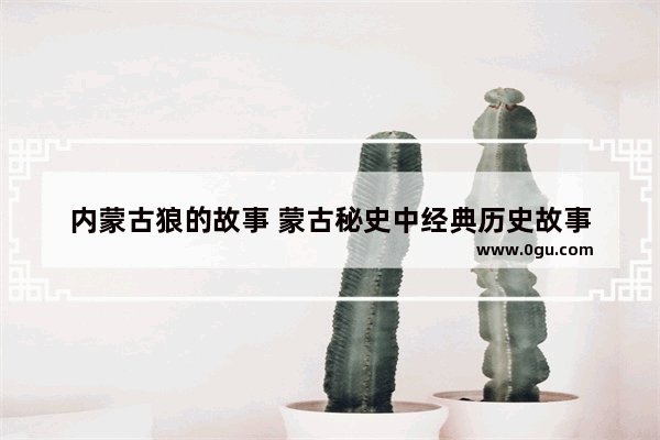 内蒙古狼的故事 蒙古秘史中经典历史故事