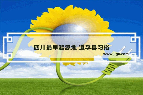 四川最早起源地 道孚县习俗