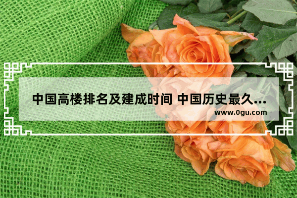 中国高楼排名及建成时间 中国历史最久的高楼排名