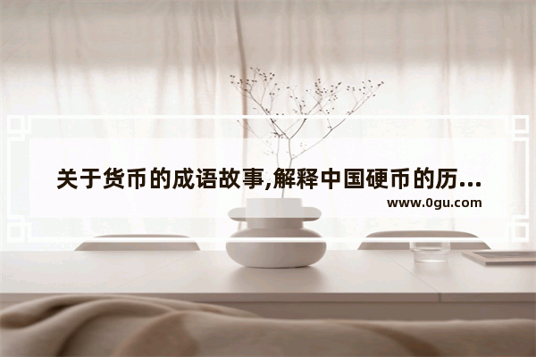 关于货币的成语故事,解释中国硬币的历史故事