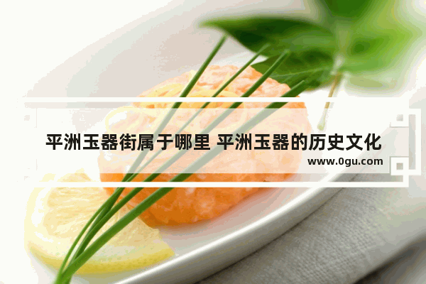 平洲玉器街属于哪里 平洲玉器的历史文化