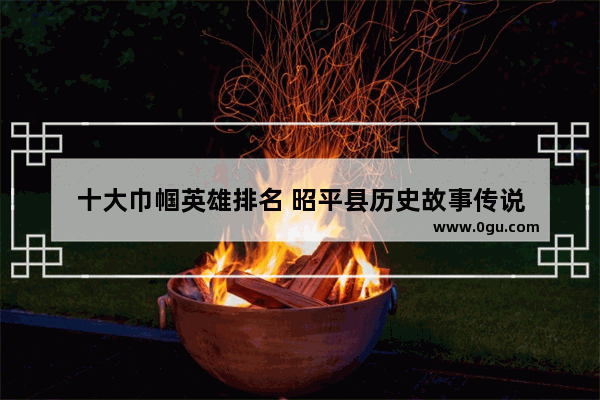 十大巾帼英雄排名 昭平县历史故事传说