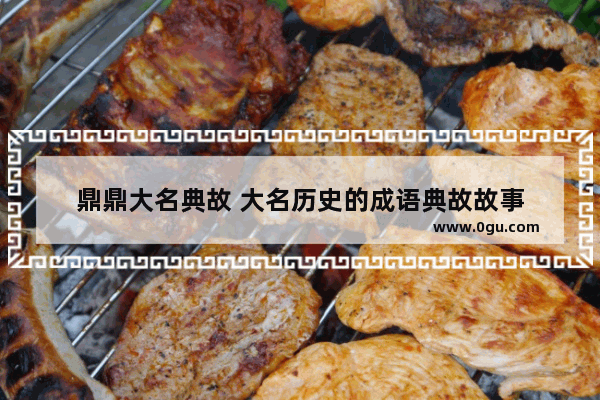 鼎鼎大名典故 大名历史的成语典故故事