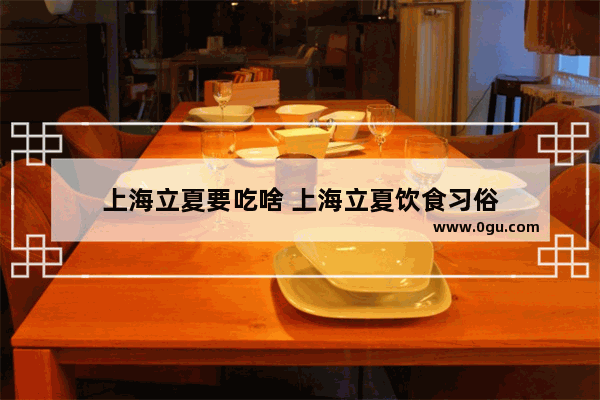 上海立夏要吃啥 上海立夏饮食习俗