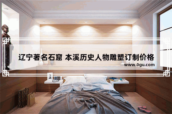 辽宁著名石窟 本溪历史人物雕塑订制价格