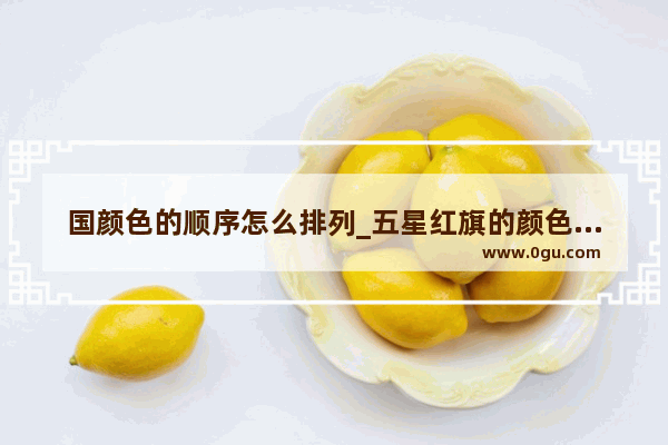 国颜色的顺序怎么排列_五星红旗的颜色由来