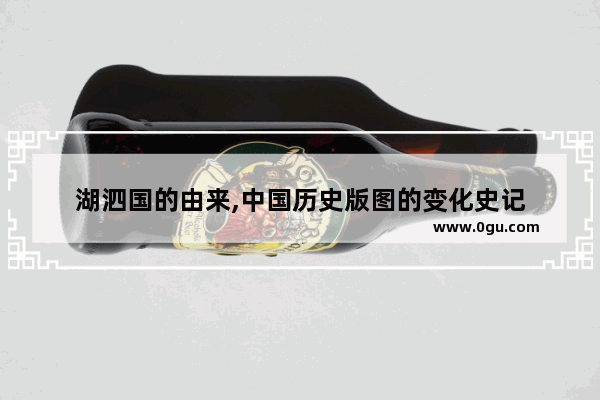 湖泗国的由来,中国历史版图的变化史记