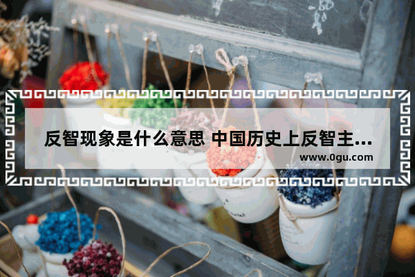 反智现象是什么意思 中国历史上反智主义传统
