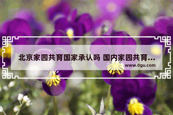 北京家园共育国家承认吗 国内家园共育历史人物