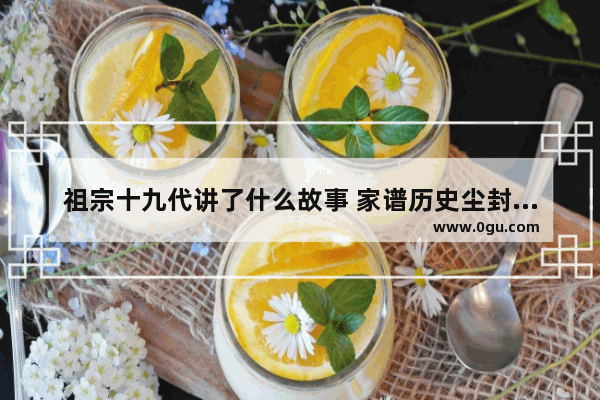 祖宗十九代讲了什么故事 家谱历史尘封下的故事