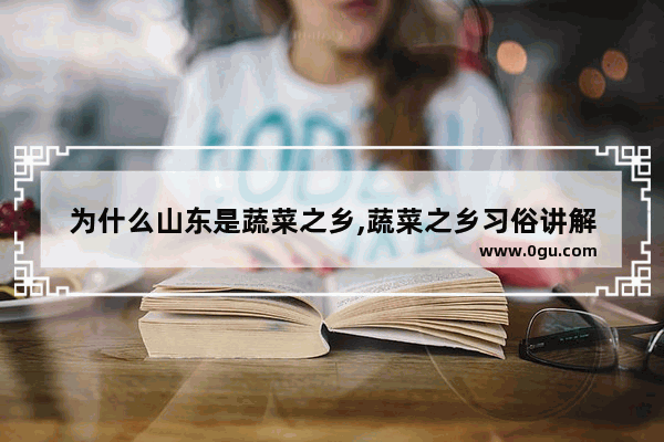 为什么山东是蔬菜之乡,蔬菜之乡习俗讲解