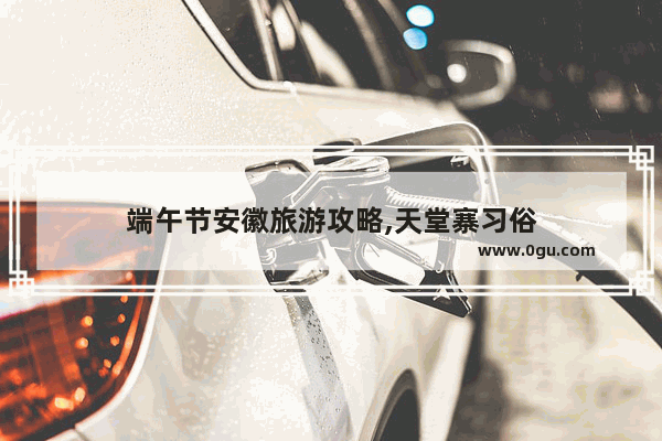 端午节安徽旅游攻略,天堂寨习俗