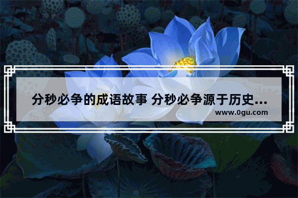 分秒必争的成语故事 分秒必争源于历史故事