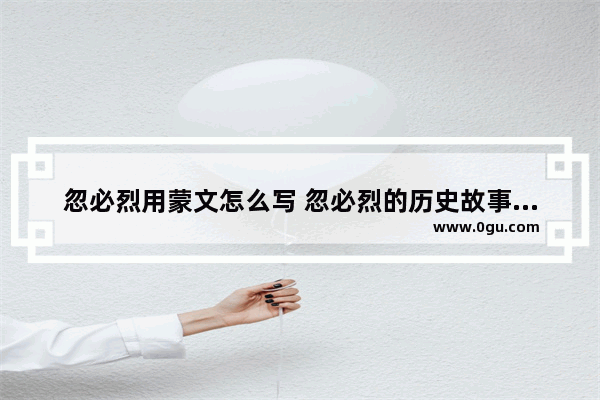 忽必烈用蒙文怎么写 忽必烈的历史故事简介英语