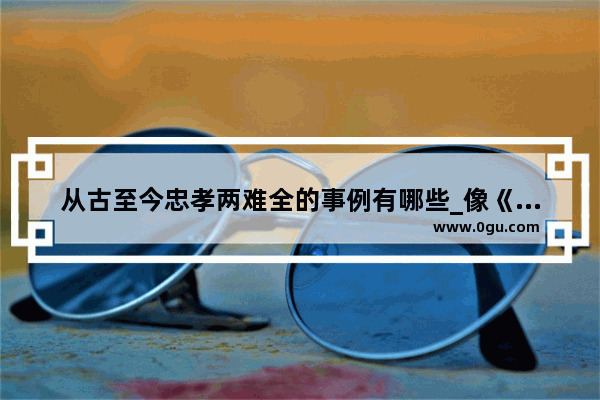 从古至今忠孝两难全的事例有哪些_像《法律讲堂生活版》类型的节目都有什么