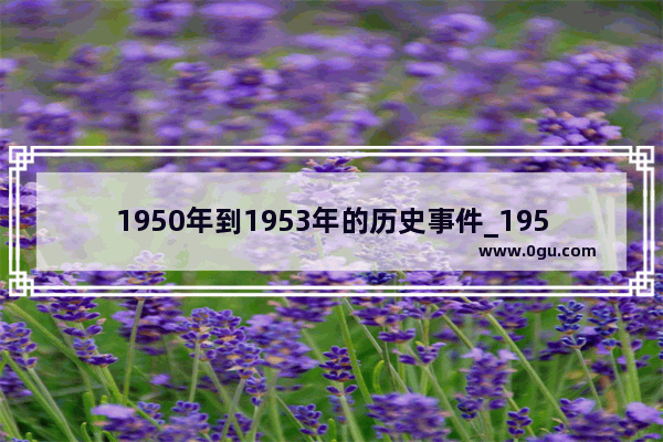 1950年到1953年的历史事件_1950年至今我国发生的大事及影响