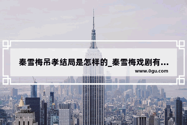 秦雪梅吊孝结局是怎样的_秦雪梅戏剧有什么主要特点