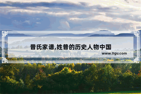普氏家谱,姓普的历史人物中国