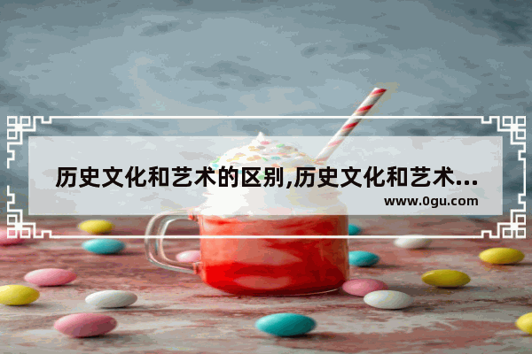 历史文化和艺术的区别,历史文化和艺术的区别