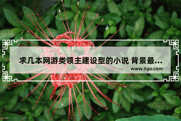 求几本网游类领主建设型的小说 背景最好是三国之类的 主角要在游戏和现实中都很牛 中国历史游戏制作组合