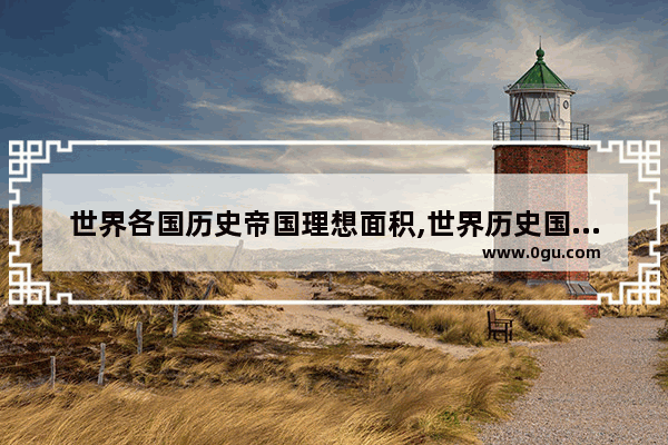 世界各国历史帝国理想面积,世界历史国家疆域