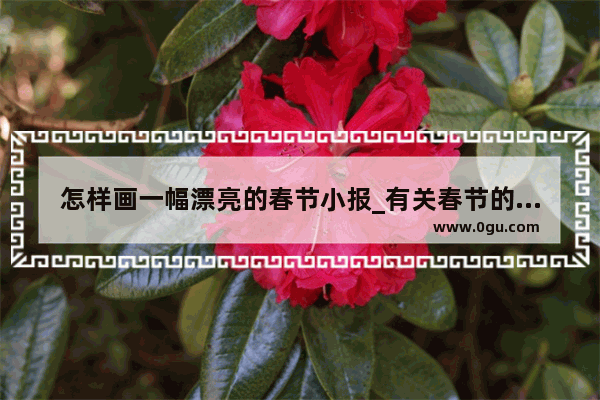 怎样画一幅漂亮的春节小报_有关春节的手抄报