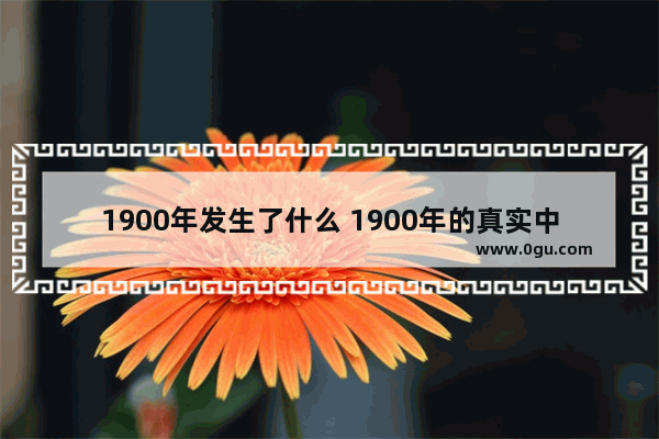 1900年发生了什么 1900年的真实中国历史