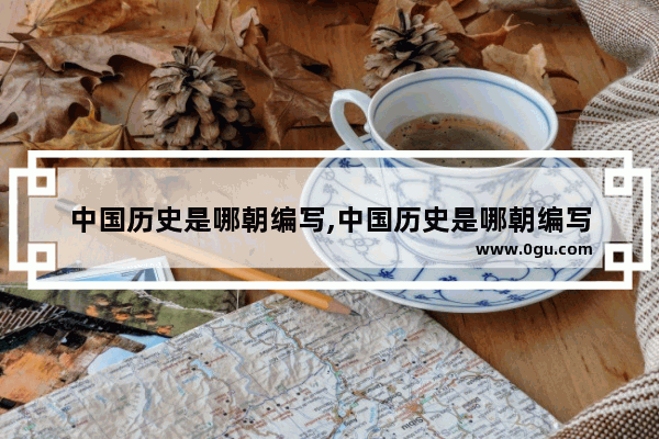 中国历史是哪朝编写,中国历史是哪朝编写