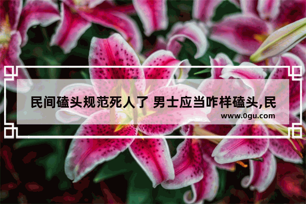 民间磕头规范死人了 男士应当咋样磕头,民间习俗请鬼